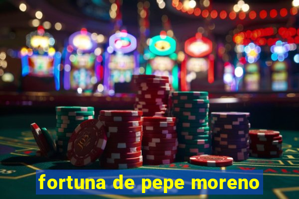 fortuna de pepe moreno